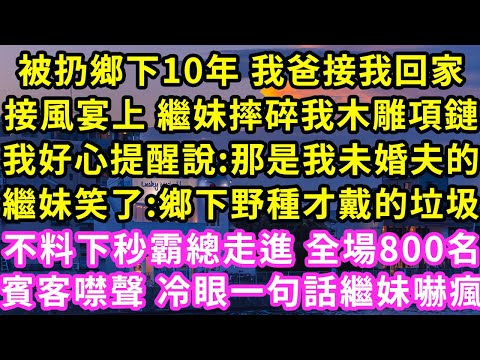 被扔鄉下10年 我爸接我回家，接風宴上 繼妹摔碎我木雕項鏈，我好心提醒說:那是我未婚夫的，繼妹笑了:鄉下野種才戴的垃圾！不料下秒霸總走進 全場800名賓客噤聲冷眼一句話繼妹嚇瘋#甜寵#灰姑娘#霸道總裁