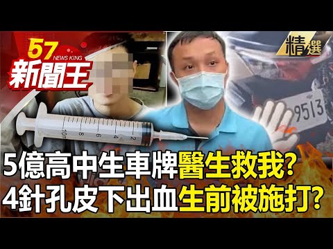 【5億內幕】5億高中生「車牌9513醫生救我」？右手4針孔皮下出血「生前被施打」？ -【57新聞王 精華篇】