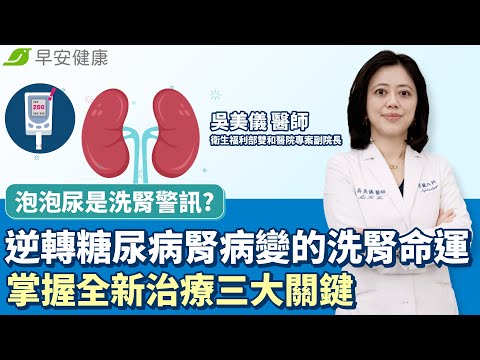 泡泡尿是洗腎警訊? 逆轉糖尿病腎病變的洗腎命運，掌握全新治療三大關鍵｜吳美儀 衛生福利部雙和醫院專案副院長【早安健康】