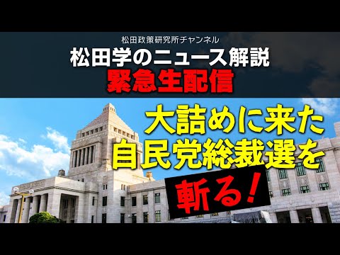 緊急生配信「ニュース解説　大詰めに来た自民党総裁選を斬る！」松田政策研究所代表　松田学