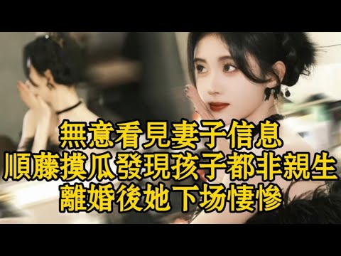 無意看見妻子信息，順藤摸瓜發現孩子都非親生，離婚後她下场悽慘