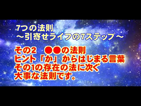 【 ７つの法則 ～引寄せライフの７ステップ～ 】　　　　　　　　　　　　その２　●●の法則ヒント「か」からはじまる言葉）　　　　　　　　　　　その１の存在の法に次ぐ大切な法則です。