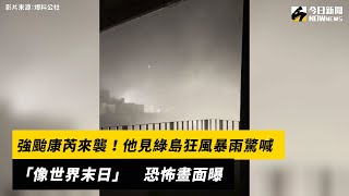 強颱康芮來襲！他見綠島狂風暴雨驚喊「像世界末日」　恐怖畫面曝｜NOWnews