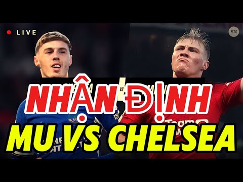 TRỰC TIẾP MU VS CHELSEA, NHẬN ĐỊNH, SANCHO KHÔNG THỊT ĐƯỢC MU, KHÓA CHẶT PALMER MU SẼ WIN