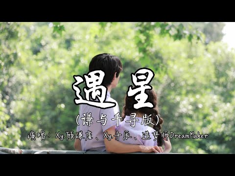 Xy 顾谦虚、Xy 千辰、造梦师DreamMaker - 遇星 （谦与千寻版）『你是夜空的绮想 从天而降我想 如愿以偿 将双眼闭上我跨过山和海洋 如此渴望去往 你的方向。』『动态歌词MV』