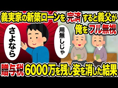 【2ch修羅場スレ】義実家の新築ローンを完済すると義父が俺をフル無視→　贈与税6000万を残し姿を消した結果