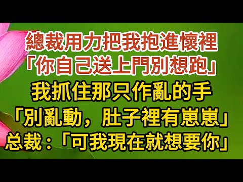 《大叔，我懷孕了》第08集：總裁用力把我抱進懷裡，「你自己送上門別想跑」，我抓住那只作亂的手，我：「別亂動，肚子裡有崽崽」，总裁：「可我現在就想要你」#戀愛#婚姻#情感 #愛情#甜寵#故事#小說#霸總