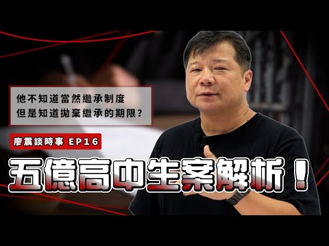 五億高中生案解析！｜他不知道當然繼承制度，但是知道拋棄繼承的期限？｜#廖震談時事 EP16｜#結婚 #繼承 #遺產 #偽造文書