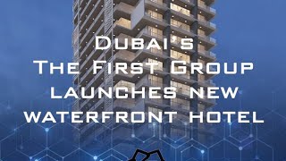 Dubai's The First Group launches new waterfront hotel