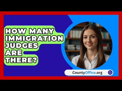 How Many Immigration Judges Are There? - CountyOffice.org