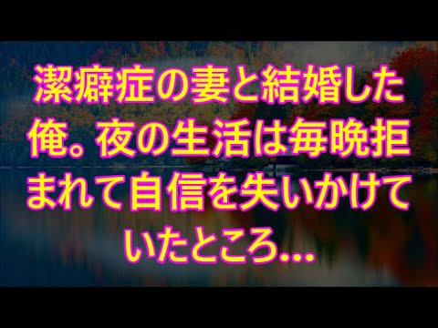 潔癖症の妻と結婚した俺。夜の生活は毎晩拒まれて自信を失いかけていたところ…