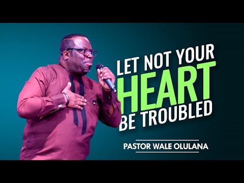 Let Not Your Heart Be Troubled | Pastor Wale Olulana | Harmony Christian Centre