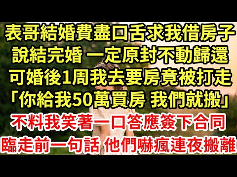 表哥結婚費盡口舌求我借房子，說結完婚 一定原封不動歸還，可婚後1周我去要房竟被打走「你給我50萬買房 我們就搬」不料我笑著一口答應簽下合同，臨走前一句話他們嚇瘋連夜搬離#為人處世#養老#中年#情感故事