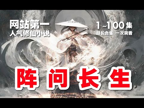 【11小时】阵问长生 。第1~100集 超长合集 一次爽看【网站第一人气修仙小说】#ai #Ai有声小说 #有声小说 #小说 #小说故事 #ai漫画 #ai有聲漫