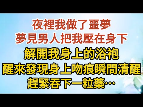 【大結局下】《我想離婚》第15集：夜裡我做了噩夢，夢見男人把我壓在身下，解開我身上的浴袍，醒來發現身上吻痕瞬間清醒，趕緊吞下一粒藥…… #戀愛#婚姻#情感 #愛情#甜寵#故事#小說#霸總