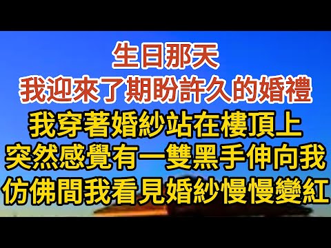 【完結】生日那天，我迎來了期盼許久的婚禮，我穿著漂亮的婚紗站在樓頂上，突然感覺有一雙黑手伸向我，仿佛間我看見白色婚紗慢慢變紅…… #戀愛#婚姻#情感 #愛情#甜寵#故事#小說#霸總