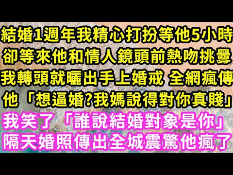 結婚1週年我精心打扮等他5小時，卻等來他和情人鏡頭前熱吻挑釁，我轉頭就曬出手上婚戒 全網瘋傳他「想逼婚?我媽說得對你真賤」我笑了「誰說結婚對象是你」隔天婚照傳出全城震驚他瘋了#甜寵#灰姑娘#霸道總裁