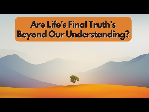 Are Life's Final Truths Beyond Our Comprehension?