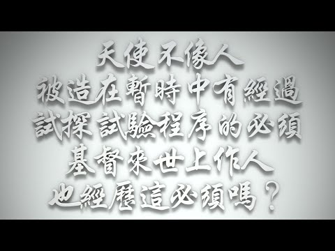 ＃天使不像人，被造在暫時中，有經過試探、試驗程序的必須；基督來世上作人也經歷這必須嗎❓（希伯來書要理問答 第490問）