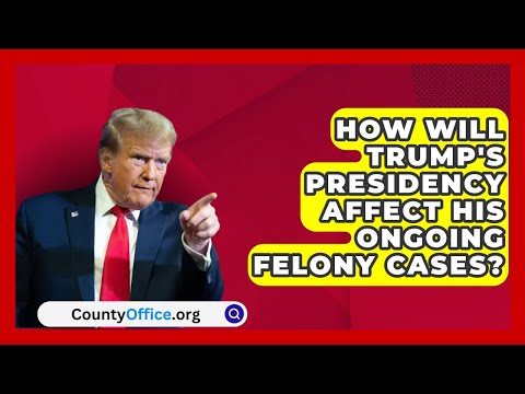 How Will Trump's Presidency Affect His Ongoing Felony Cases? | CountyOffice.org