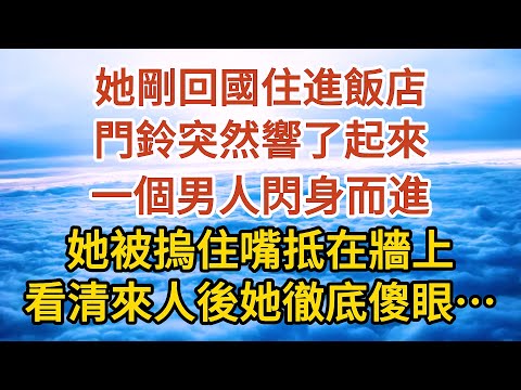 【完結】她剛回國住進飯店，門鈴突然響了起來，一個男人閃身而進，她被摀住嘴抵在牆上，看清來人後她徹底傻眼……#爱情#故事#人生感悟 #情感故事 #家庭#婚姻一口氣看完