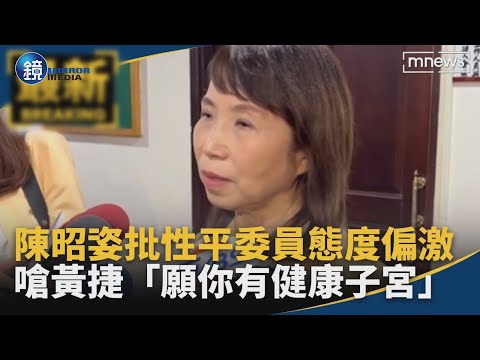 陳昭姿批性平委員態度偏激　嗆黃捷「願你有健康子宮」｜鏡週刊X鏡新聞