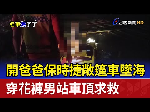 開爸爸保時捷敞篷車墜海 穿花褲男站車頂求救