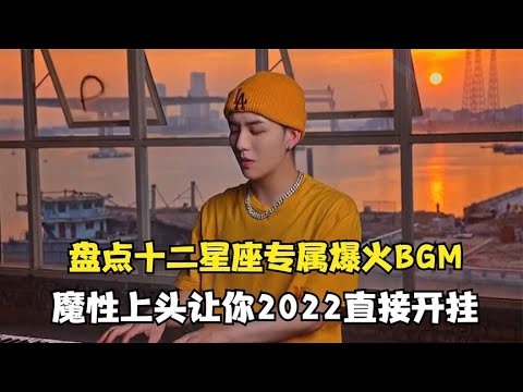 十二星座专属爆火BGM：魔性上头不在话下，2022靠这些歌曲开挂！【颜值聚宝盆】