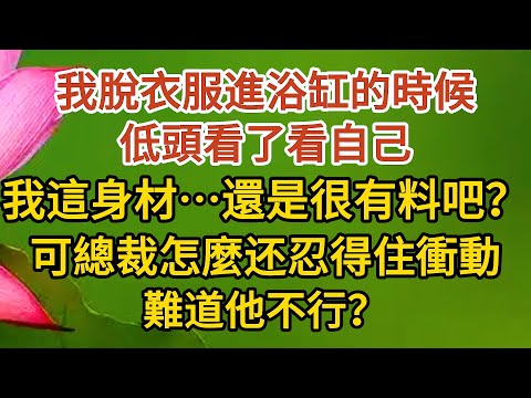 《大叔，我懷孕了》第04集：我脫衣服進浴缸的時候，低頭看了看自己，我這身材…還是很有料的吧？可總裁怎麼还忍得住衝動，難道他不行？ #戀愛#婚姻#情感 #愛情#甜寵#故事#小說#霸總