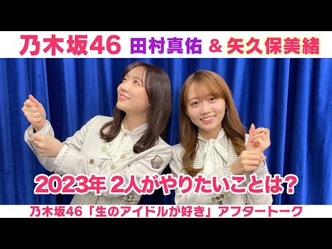 【乃木坂46】田村真佑＆矢久保美緒 2022年やり残した事＆2023年やりたい事は？「生のアイドルが好き」アフタートーク