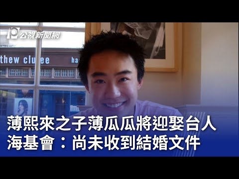 薄熙來之子薄瓜瓜將迎娶台人 海基會：尚未收到結婚文件｜20241115 公視晚間新聞