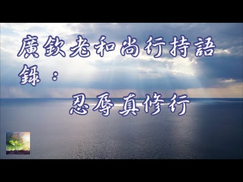 廣欽老和尚行持語錄：忍辱真修行【閱善】Patience is the true practice.