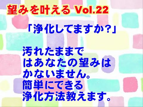 【望みを叶える Vol.22】「浄化してますか？」汚れたままではあなたの望みはかないません。簡単にできる浄化方法教えます。