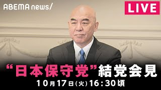 【LIVE】日本保守党 結党会見｜10月17日(火) 16:30頃〜