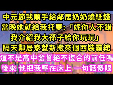 中元節我順手給鄰居奶奶燒紙錢，當晚她就給我托夢:「妮你人不錯，我介紹我大孫子給你玩玩」隔天鄰居家就新搬來個西裝霸總，這不是高中發誓絕不復合的前任嗎，後來他把我壓在床上一句話傻眼#甜寵#灰姑娘#霸道總裁