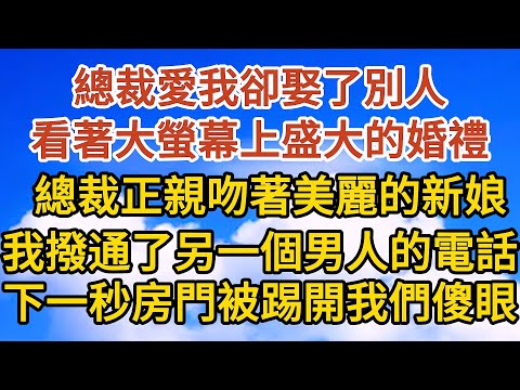 【完結】總裁愛我卻娶了別人，看著大螢幕上盛大的婚禮，總裁正親吻著美麗的新娘，我撥通了另一個男人的電話，下一秒房門被踢開我們徹底傻眼… …