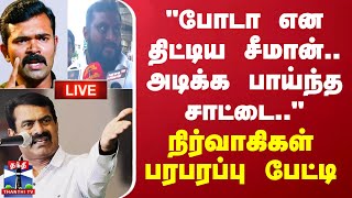 🔴LIVE : "போடா என திட்டிய சீமான்.. அடிக்க பாய்ந்த சாட்டை.." -  நிர்வாகிகள் பரபரப்பு பேட்டி | Seeman