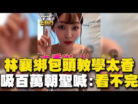 林襄綁包頭教學太香！吸百萬朝聖歪樓喊：影片看不完 @cosmosviral