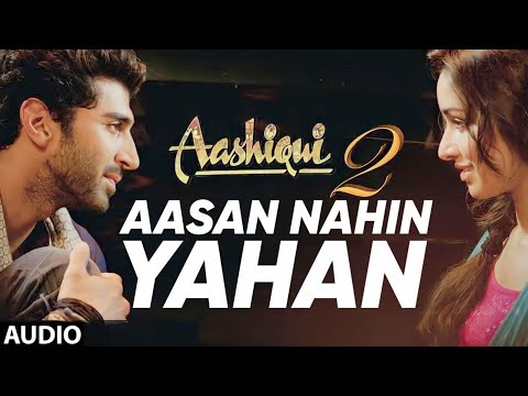 Aasan Nahin Yahan | Aashiqui 2 | Arijit Singh | Aditya Roy Kapoor, Shraddha Kapoor