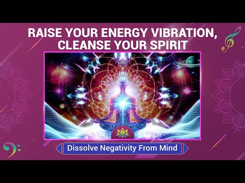 Raise Your Energy Vibration, Cleanse Your Spirit - Dissolve Negativity From Mind - Meditation Music