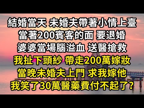 結婚當天 未婚夫帶著小情上臺當著200賓客的面 要退婚婆婆當場腦溢血 送醫搶救我扯下頭紗 帶走200萬嫁妝當晚未婚夫上門 求我嫁他我笑了30萬醫藥費付不起了？#婆媳#家庭