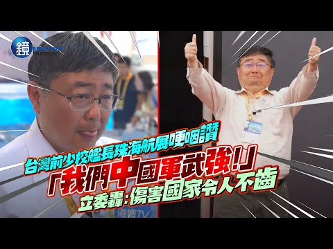 台灣前少校艦長珠海航展哽咽讚「我們中國軍武強」！立委：傷害國家令人不齒｜鏡週刊