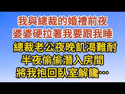 【完結】我與總裁的婚禮前夜，婆婆硬拉著我要跟我睡，總裁老公夜晚飢渴難耐，半夜偷偷潛入房間，將我抱回臥室解馋……#情感#情感故事#婚姻#小说#婚恋#两性关系 #講故事 #兩性情感 #故事