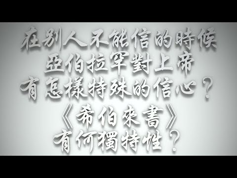 ＃在別人不能信的時候，亞伯拉罕對上帝有怎樣特殊的信心❓《希伯來書》有何獨特性❓（希伯來書要理問答 第499問）