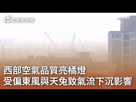 西部空氣品質亮橘燈 受偏東風與天兔致氣流下沉影響 ｜20241115 公視中晝新聞