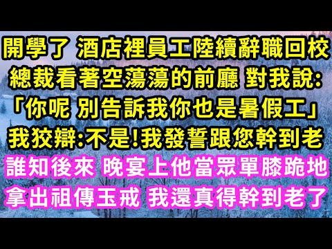 開學 酒店裡員工陸續回校，總裁看著空蕩蕩的前廳 對我說:「別告訴我你也是暑假工」我:不是!發誓跟您幹到老，誰知後來晚宴上他當眾單膝跪地，拿出祖傳玉戒 我還真得幹到老了#甜寵#灰姑娘#霸道總裁#愛情