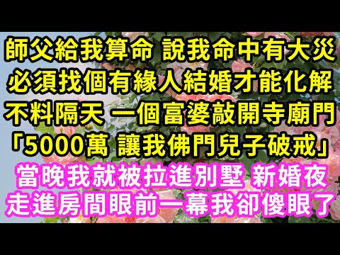 師父給我算命 說我命中有大災，必須找個有緣人結婚才能化解，不料隔天 一個富婆敲開寺廟門「5000萬 讓我佛門兒子破戒」當晚我就被拉進別墅 新婚夜走進房間眼前一幕我卻傻眼了#甜寵#灰姑娘#霸道總裁#愛情