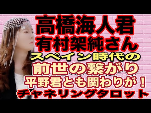 【チャネリングタロット】高橋海人君と有村架純さんの縁　スペイン時代の前世の繋がりとは？　平野君も関わっていた！？　切なく魂に刻まれたカルマ