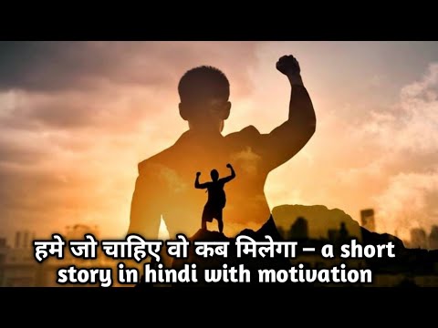 हमे जो चाहिए वो कब मिलेगा – a short story in hindi with motivation