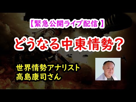 【緊急公開ライブ配信】どうなる中東情勢？／世界情勢アナリスト・高島康司さん